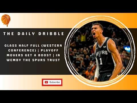The Daily Dribble - Glass Half Full (West)| Playoff Movers Get A Boost | In Wemby The Spurs Trust